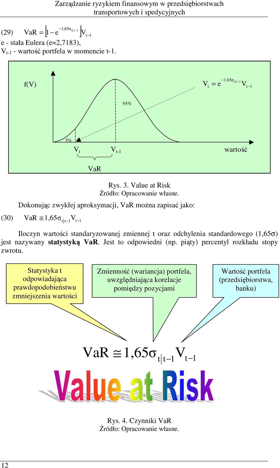 Dokoując zwykłej aproksymacji, VaR moŝa zapisać jako: (3) VaR,65σ t Vt t Iloczy wartości stadaryzowaej zmieej t oraz odchyleia stadardowego (,65σ) jest azyway statystyką VaR.