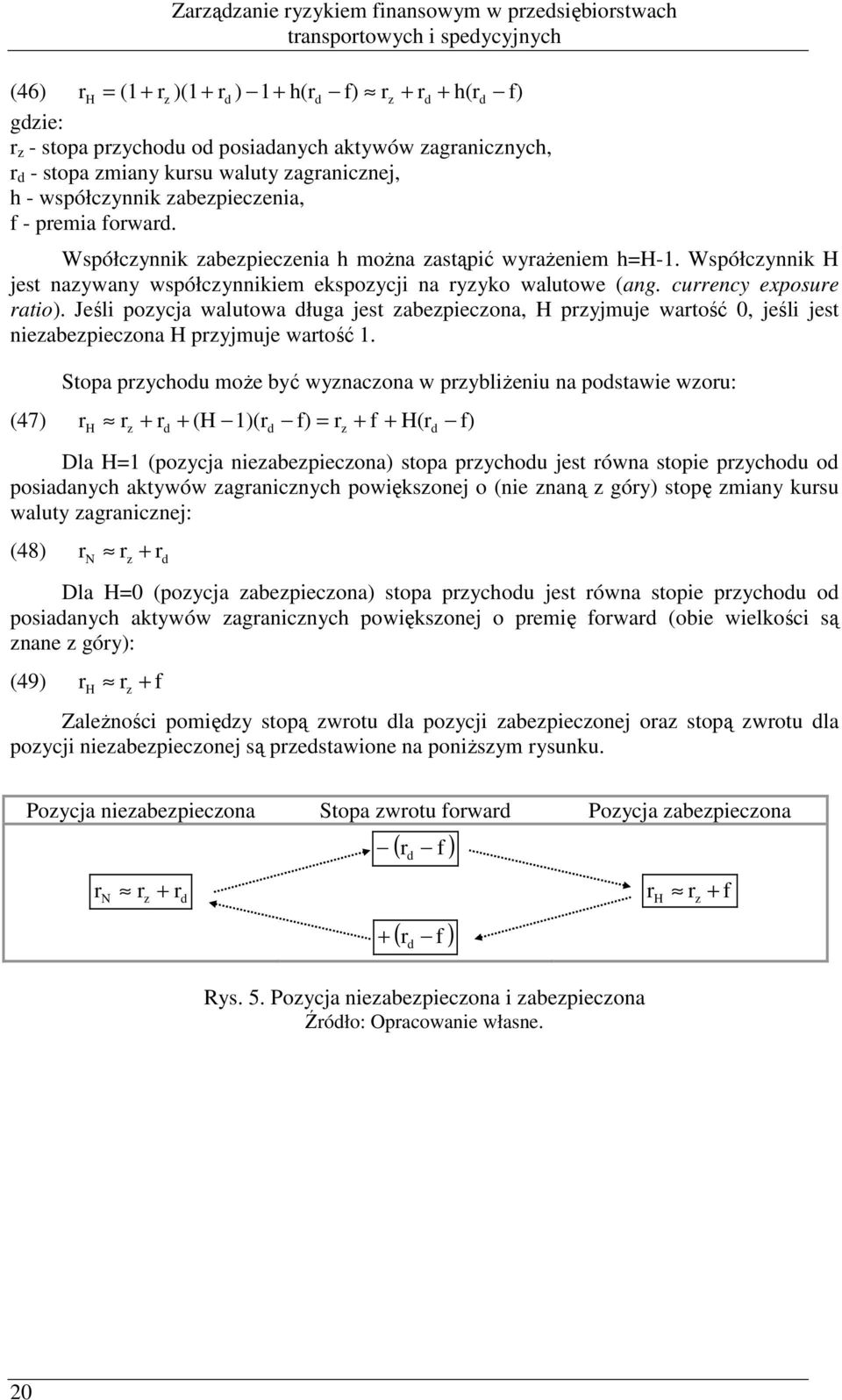 Jeśli pozycja walutowa długa jest zabezpieczoa, H przyjmuje wartość, jeśli jest iezabezpieczoa H przyjmuje wartość.