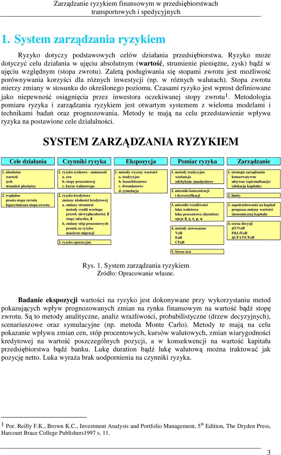 Zaletą posługiwaia się stopami zwrotu jest moŝliwość porówywaia korzyści dla róŝych iwestycji (p. w róŝych walutach). Stopa zwrotu mierzy zmiay w stosuku do określoego poziomu.