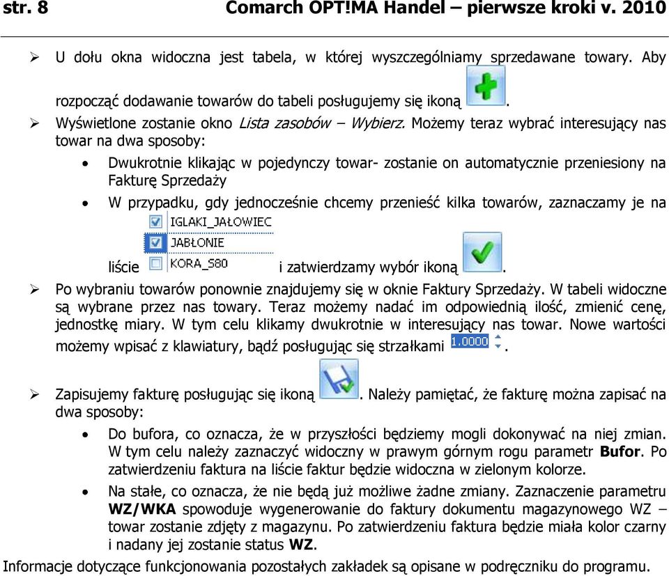 Możemy teraz wybrać interesujący nas towar na dwa sposoby: Dwukrotnie klikając w pojedynczy towar- zostanie on automatycznie przeniesiony na Fakturę Sprzedaży W przypadku, gdy jednocześnie chcemy