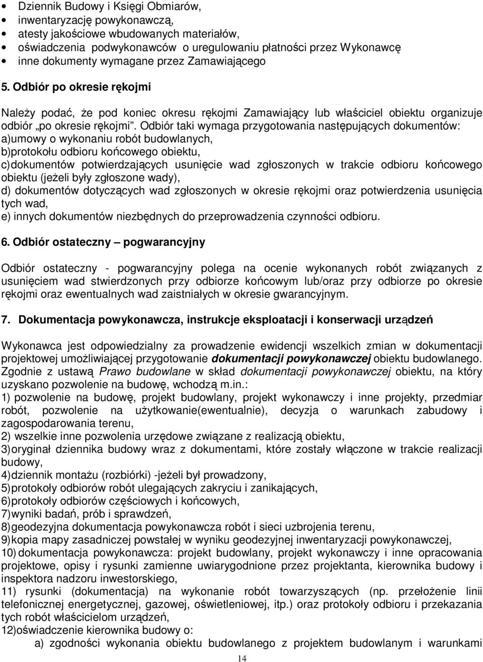 Odbiór taki wymaga przygotowania następujących dokumentów: a) umowy o wykonaniu robót budowlanych, b) protokołu odbioru końcowego obiektu, c) dokumentów potwierdzających usunięcie wad zgłoszonych w