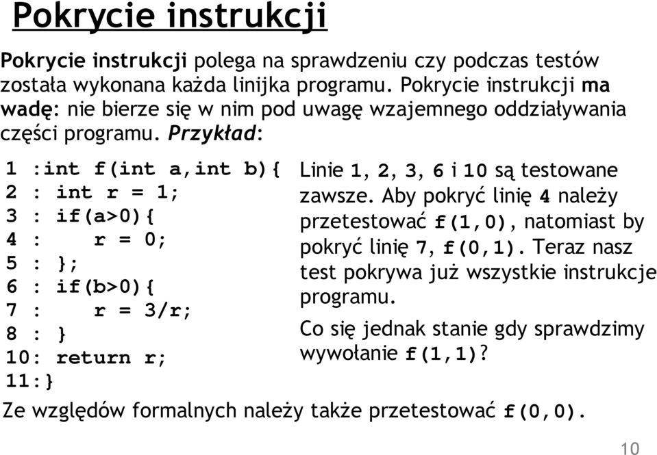 Przykład: 1 :int f(int a,int b){ 2 : int r = 1; 3 : if(a>0){ 4 : r = 0; 5 : }; 6 : if(b>0){ 7 : r = 3/r; 8 : } 10: return r; 11:} Linie 1, 2, 3, 6 i 10 są