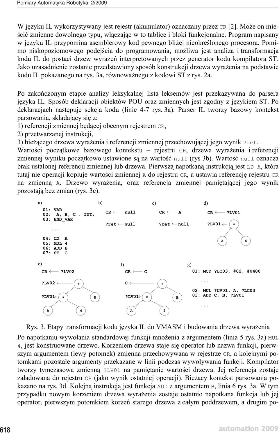 Pomimo niskopoziomowego podej cia do programowania, mo liwa jest analiza i transformacja kodu IL do postaci drzew wyra e interpretowanych przez generator kodu kompilatora ST.