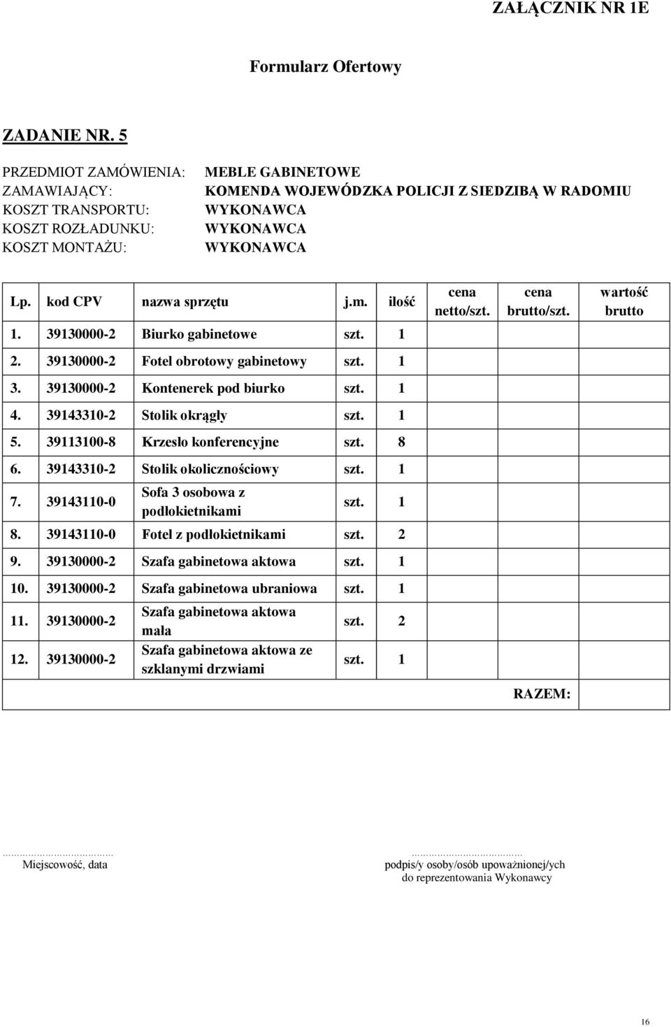 ilość cena netto/szt. cena brutto/szt. wartość brutto 1. 39130000-2 Biurko gabinetowe szt. 1 2. 39130000-2 Fotel obrotowy gabinetowy szt. 1 3. 39130000-2 Kontenerek pod biurko szt. 1 4.