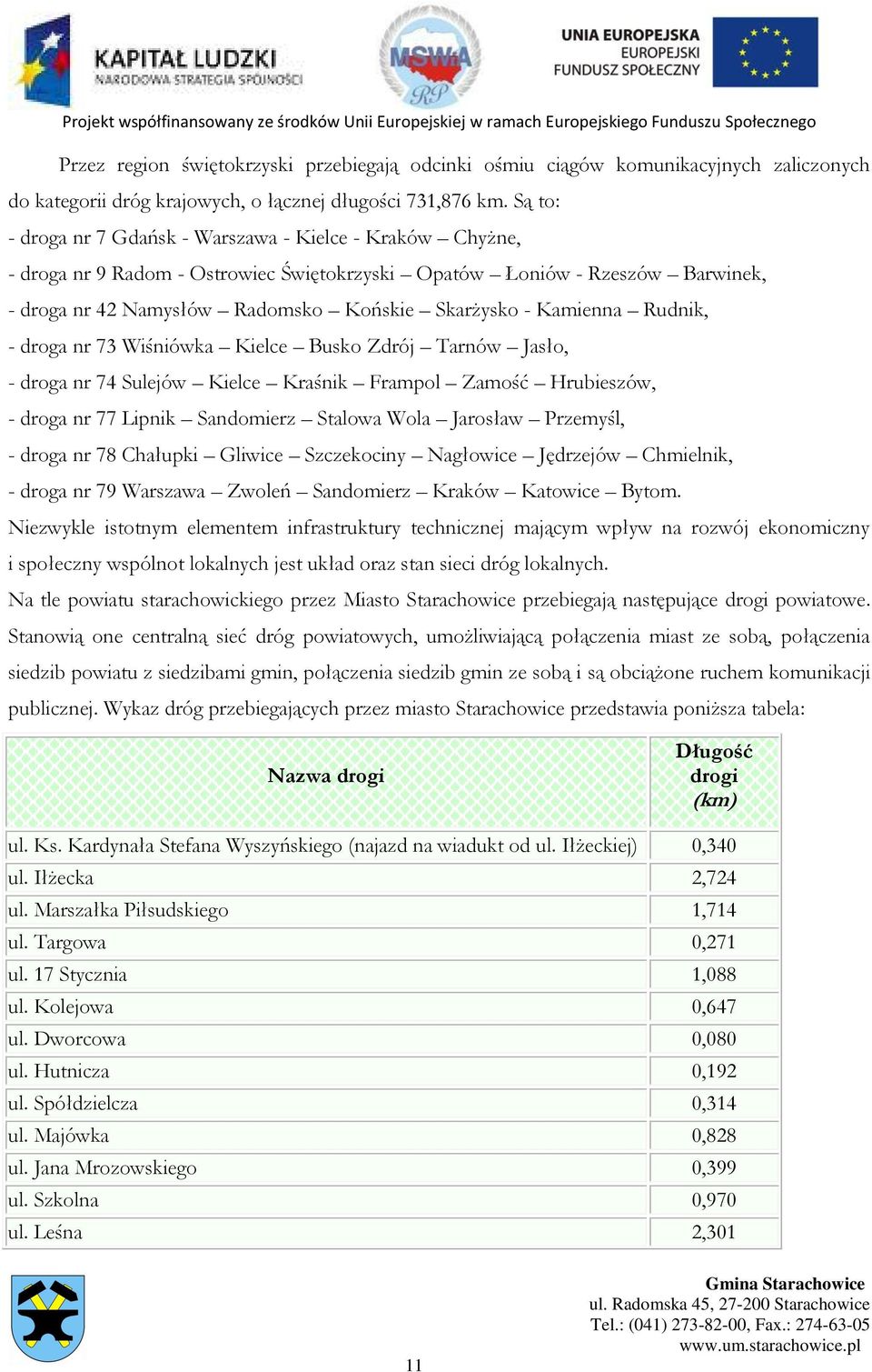 Kamienna Rudnik, - droga nr 73 Wiśniówka Kielce Busko Zdrój Tarnów Jasło, - droga nr 74 Sulejów Kielce Kraśnik Frampol Zamość Hrubieszów, - droga nr 77 Lipnik Sandomierz Stalowa Wola Jarosław