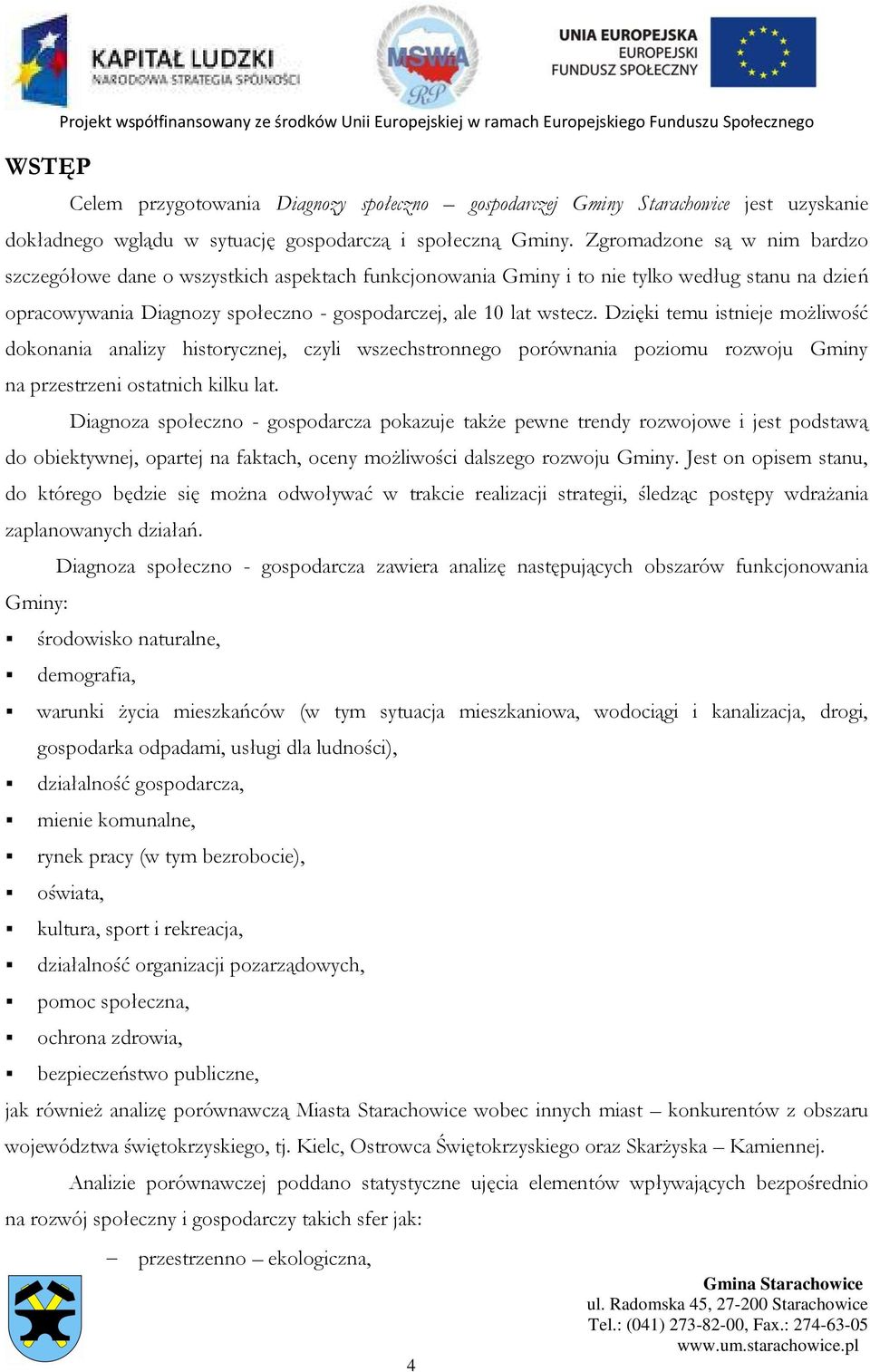 Zgromadzone są w nim bardzo szczegółowe dane o wszystkich aspektach funkcjonowania Gminy i to nie tylko według stanu na dzień opracowywania Diagnozy społeczno - gospodarczej, ale 10 lat wstecz.