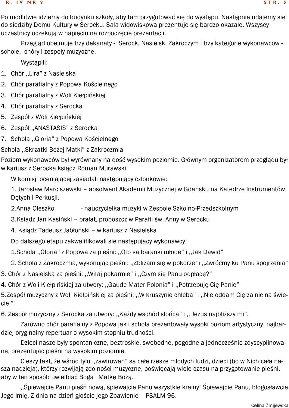 Przegląd obejmuje trzy dekanaty - Serock, Nasielsk, Zakroczym i trzy kategorie wykonawców - schole, chóry i zespoły muzyczne. Wystąpili: 1. Chór,,Lira z Nasielska 2.