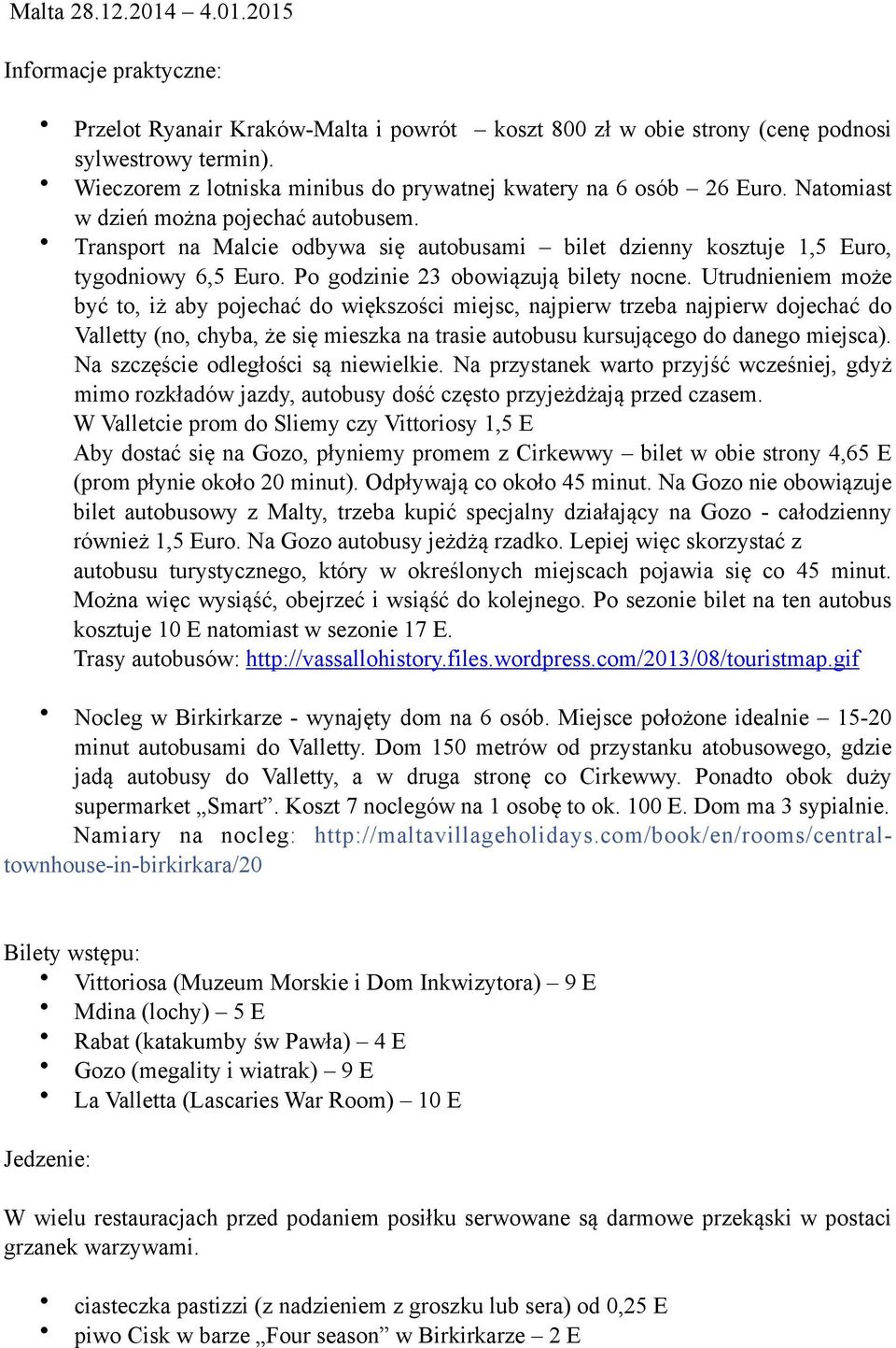 Transport na Malcie odbywa się autobusami bilet dzienny kosztuje 1,5 Euro, tygodniowy 6,5 Euro. Po godzinie 23 obowiązują bilety nocne.