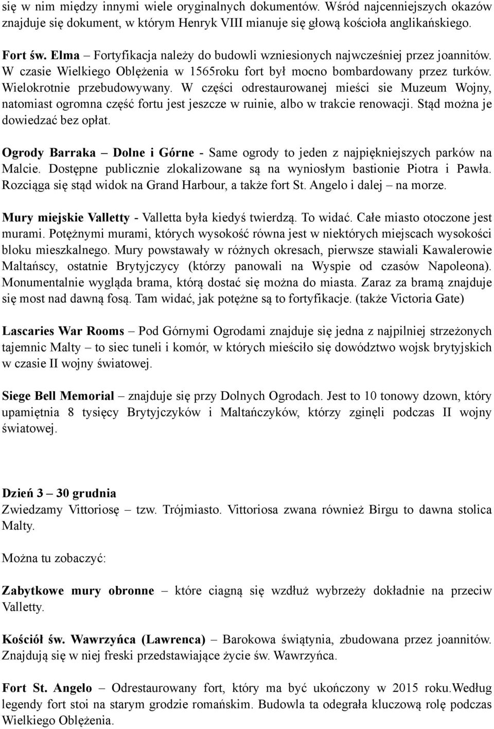 W części odrestaurowanej mieści sie Muzeum Wojny, natomiast ogromna część fortu jest jeszcze w ruinie, albo w trakcie renowacji. Stąd można je dowiedzać bez opłat.