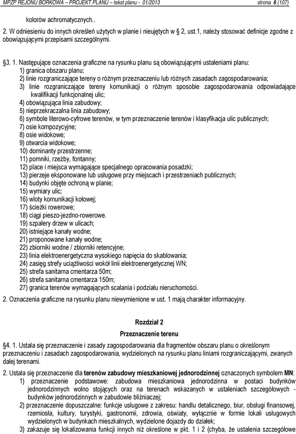 Następujące oznaczenia graficzne na rysunku planu są obowiązującymi ustaleniami planu: 1) granica obszaru planu; 2) linie rozgraniczające tereny o różnym przeznaczeniu lub różnych zasadach ; 3) linie