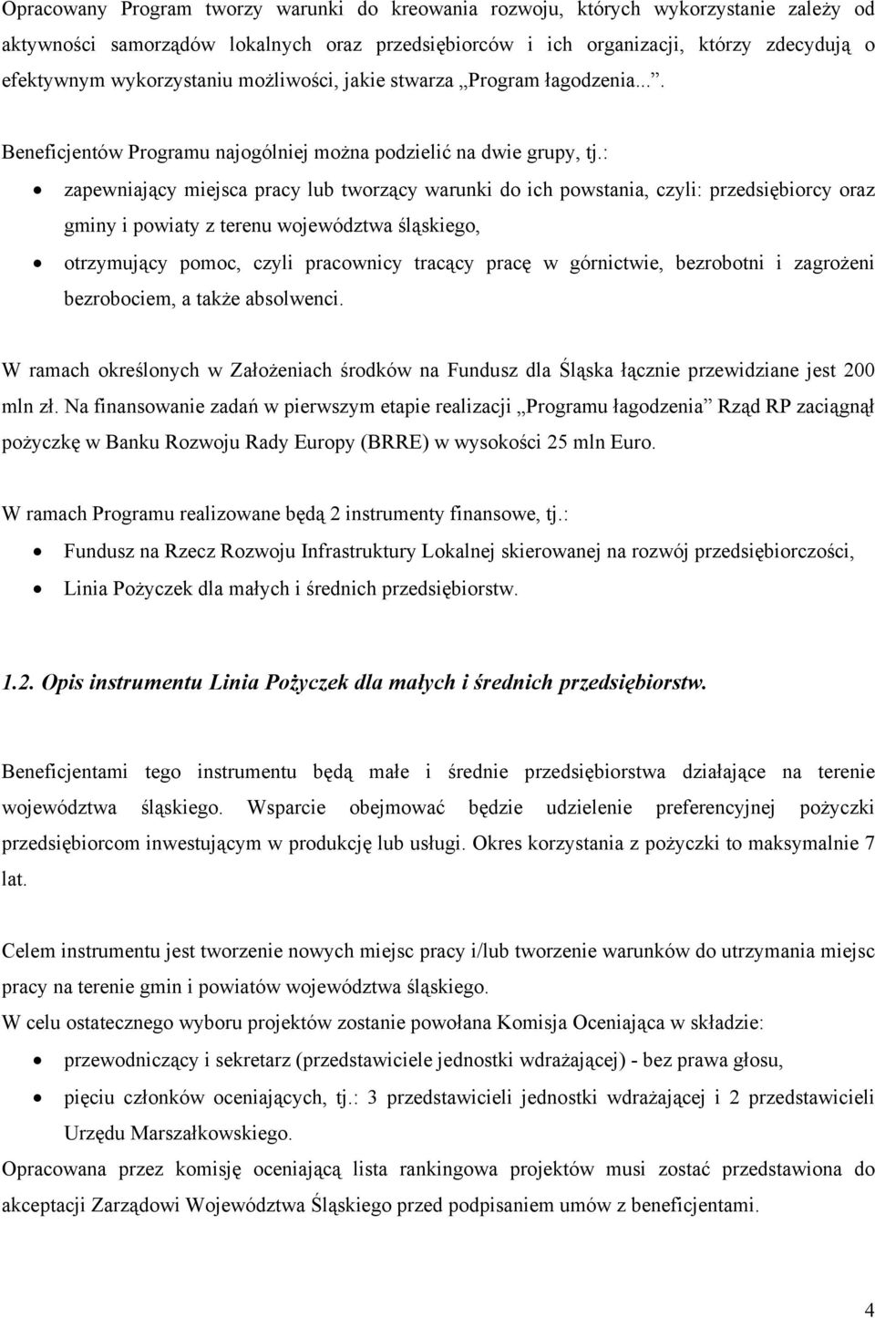 : zapewniający miejsca pracy lub tworzący warunki do ich powstania, czyli: przedsiębiorcy oraz gminy i powiaty z terenu województwa śląskiego, otrzymujący pomoc, czyli pracownicy tracący pracę w