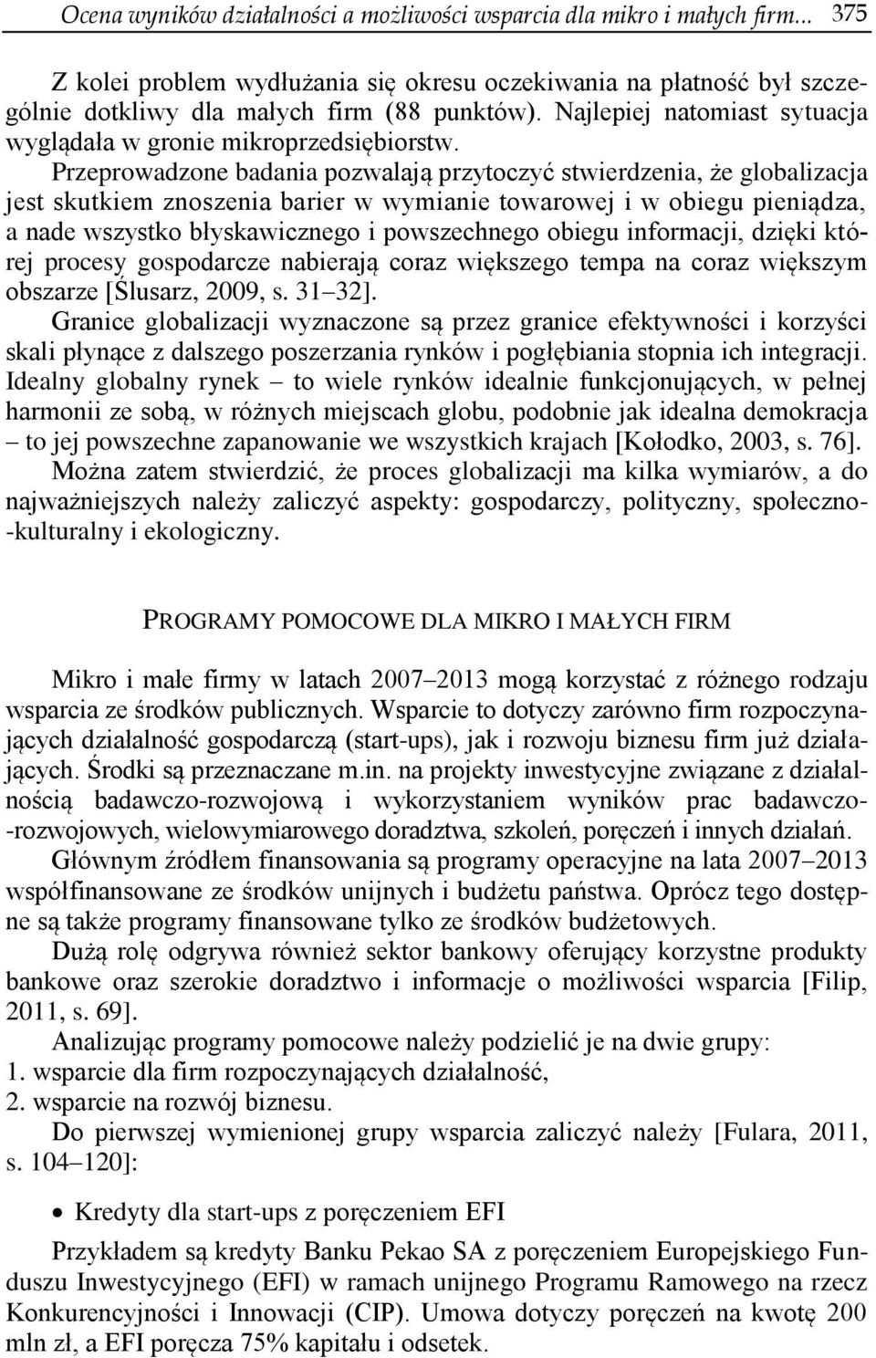 Przeprowadzone badania pozwalają przytoczyć stwierdzenia, że globalizacja jest skutkiem znoszenia barier w wymianie towarowej i w obiegu pieniądza, a nade wszystko błyskawicznego i powszechnego