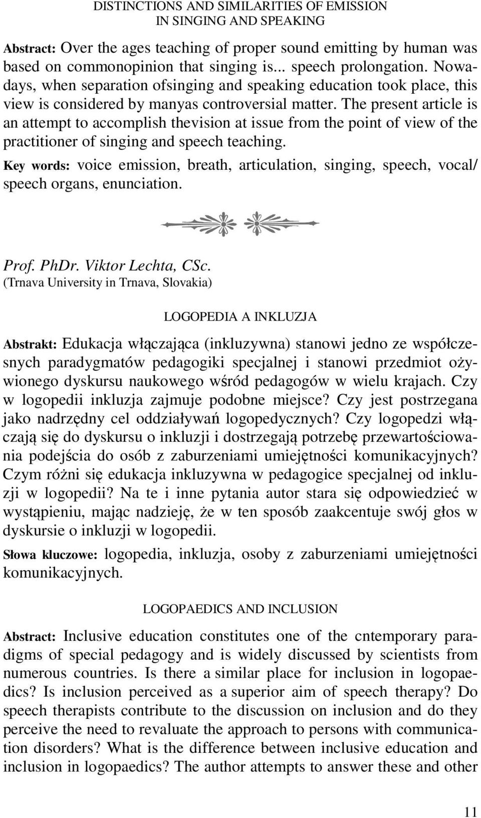 The present article is an attempt to accomplish thevision at issue from the point of view of the practitioner of singing and speech teaching.