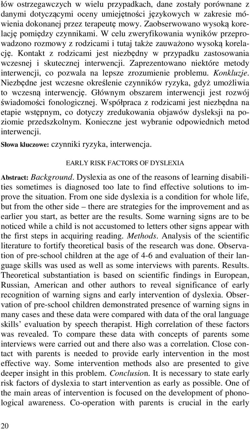 Kontakt z rodzicami jest niezbędny w przypadku zastosowania wczesnej i skutecznej interwencji. Zaprezentowano niektóre metody interwencji, co pozwala na lepsze zrozumienie problemu. Konkluzje.
