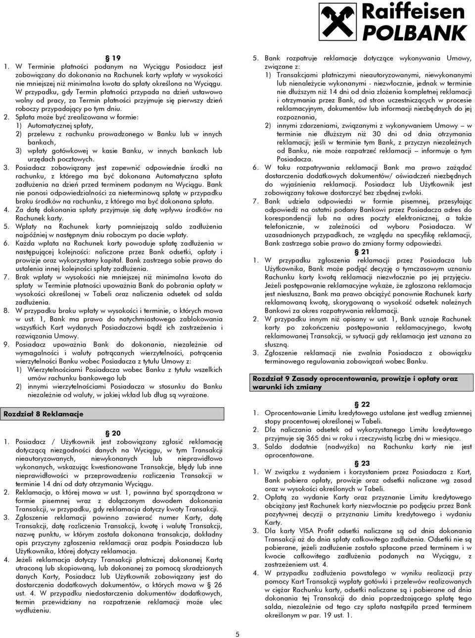 Spłata może być zrealizowana w formie: 1) Automatycznej spłaty, 2) przelewu z rachunku prowadzonego w Banku lub w innych bankach, 3) wpłaty gotówkowej w kasie Banku, w innych bankach lub urzędach