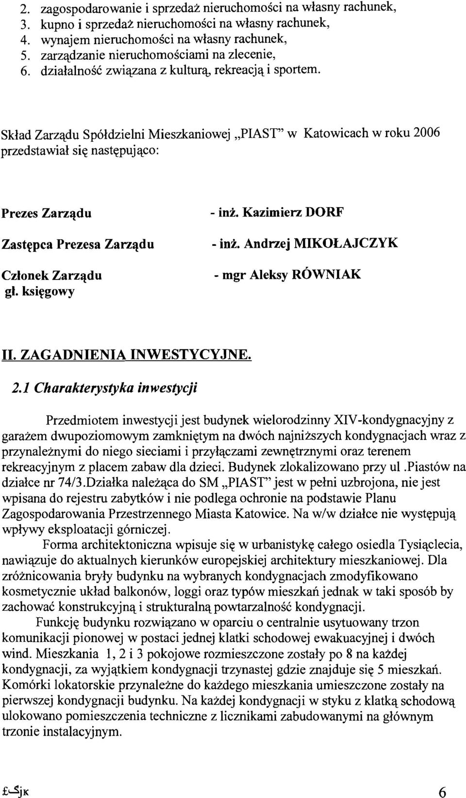 Sklad Zarzadu Spoldzielni Mieszkaniowej "PIAST" w Katowicach w roku 2006 przedstawial sie nastepujaco: Prezes Zarzadu Zastepca Prezesa Zarzadu Czlonek Zarzadu gl.