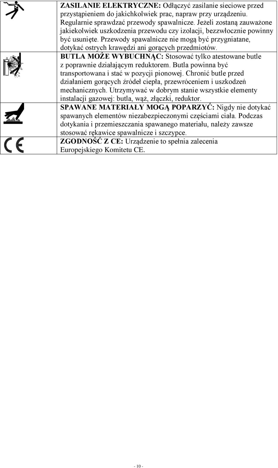 Przewody spawalnicze nie mogą być przygniatane, dotykać ostrych krawędzi ani gorących przedmiotów. BUTLA MOŻE WYBUCHNĄC: Stosować tylko atestowane butle z poprawnie działającym reduktorem.