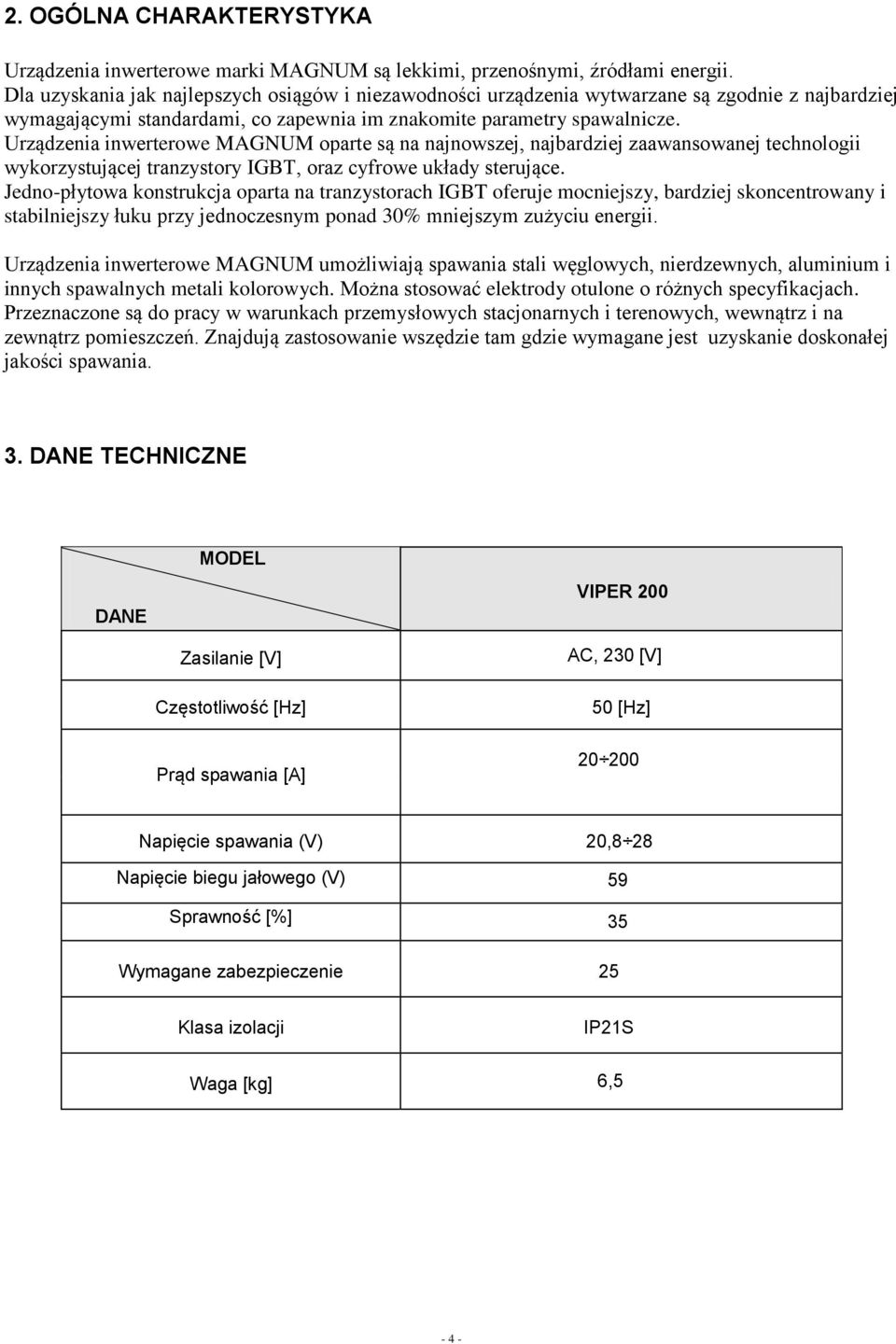 Urządzenia inwerterowe MAGNUM oparte są na najnowszej, najbardziej zaawansowanej technologii wykorzystującej tranzystory IGBT, oraz cyfrowe układy sterujące.