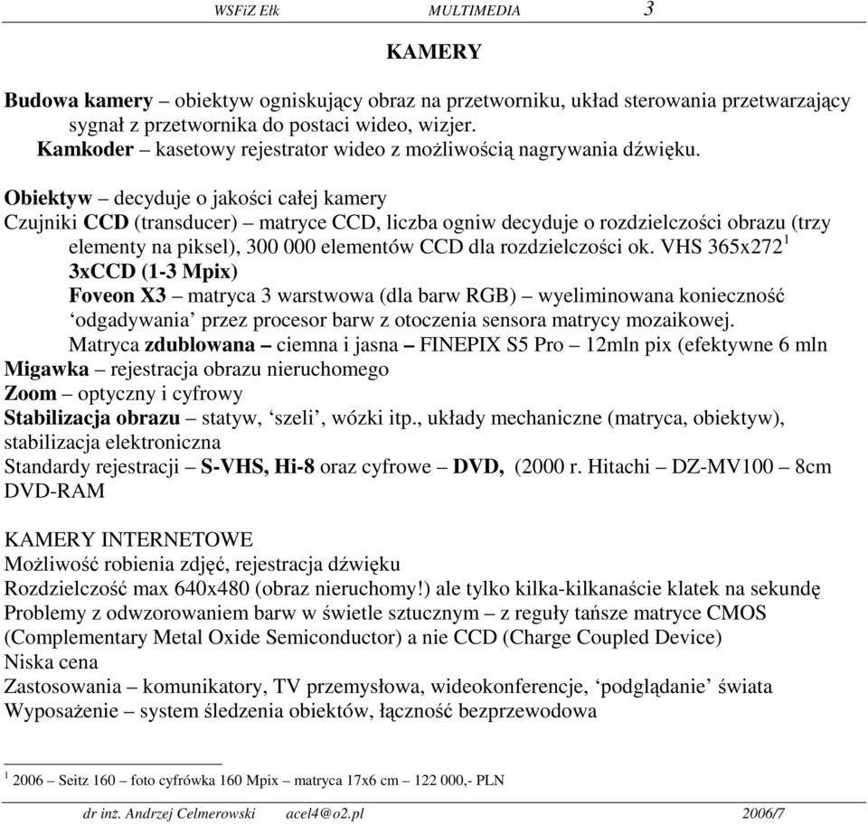 Obiektyw decyduje o jakości całej kamery Czujniki CCD (transducer) matryce CCD, liczba ogniw decyduje o rozdzielczości obrazu (trzy elementy na piksel), 300 000 elementów CCD dla rozdzielczości ok.