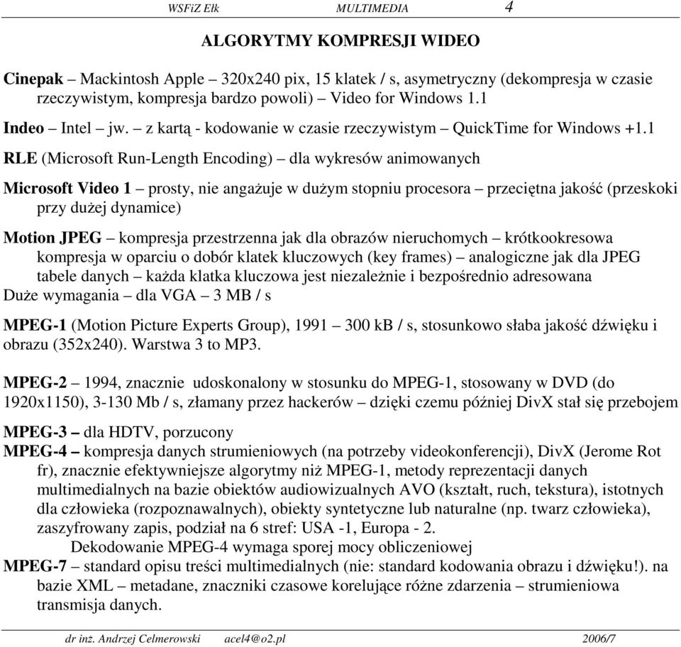 1 RLE (Microsoft Run-Length Encoding) dla wykresów animowanych Microsoft Video 1 prosty, nie angażuje w dużym stopniu procesora przeciętna jakość (przeskoki przy dużej dynamice) Motion JPEG kompresja