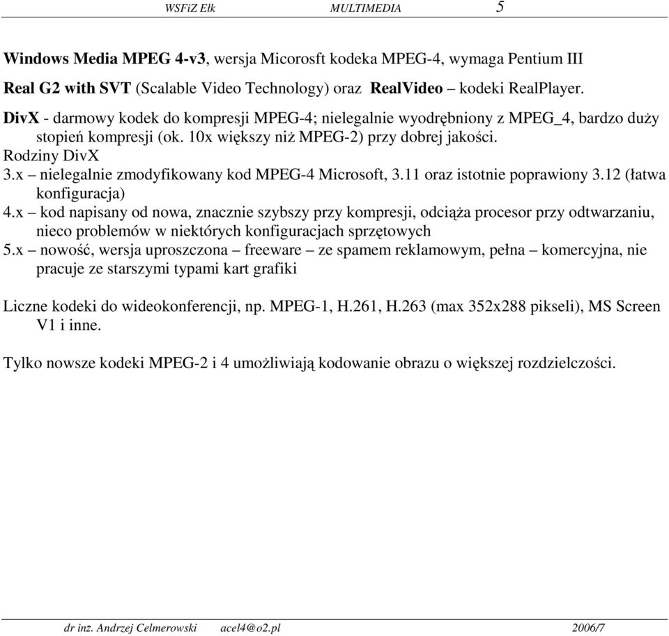 x nielegalnie zmodyfikowany kod MPEG-4 Microsoft, 3.11 oraz istotnie poprawiony 3.12 (łatwa konfiguracja) 4.