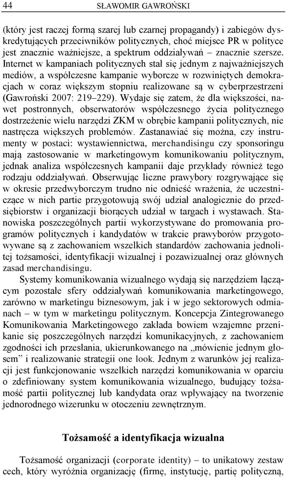 Internet w kampaniach politycznych stał się jednym z najważniejszych mediów, a współczesne kampanie wyborcze w rozwiniętych demokracjach w coraz większym stopniu realizowane są w cyberprzestrzeni