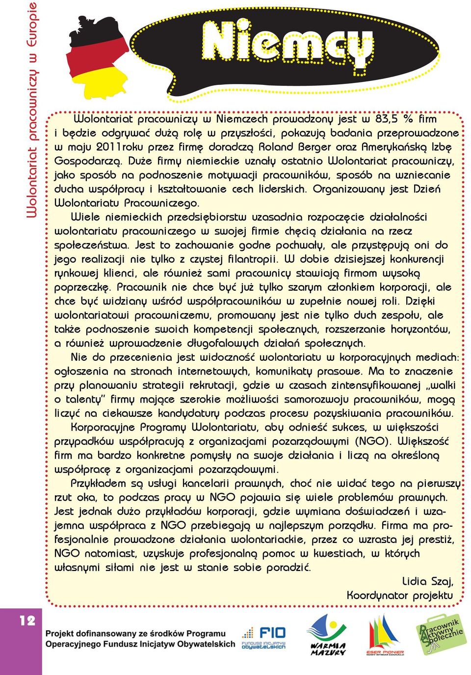 Duże firmy niemieckie uznały ostatnio Wolontariat pracowniczy, jako sposób na podnoszenie motywacji pracowników, sposób na wzniecanie ducha współpracy i kształtowanie cech liderskich.