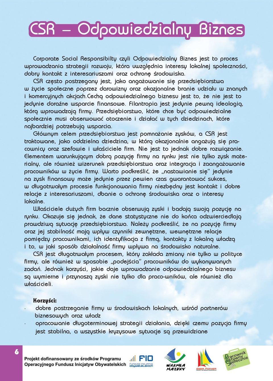 CSR często postrzegany jest, jako angażowanie się przedsiębiorstwa w życie społeczne poprzez darowizny oraz okazjonalne branie udziału w znanych i komercyjnych akcjach.