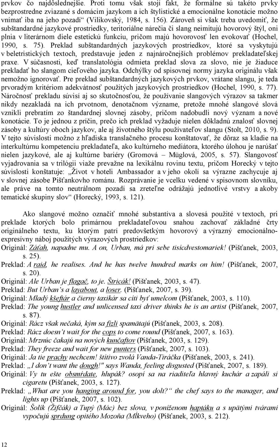 Zároveň si však treba uvedomiť, že subštandardné jazykové prostriedky, teritoriálne nárečia či slang neimitujú hovorový štýl, oni plnia v literárnom diele estetickú funkciu, pričom majú hovorovosť