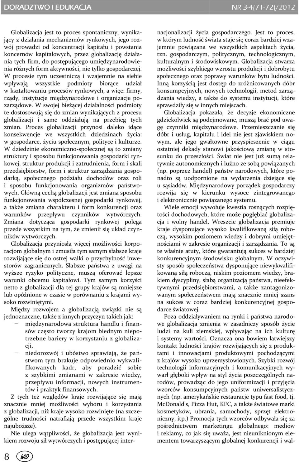 W procesie tym uczestniczą i wzajemnie na siebie wpływają wszystkie podmioty biorące udział w kształtowaniu procesów rynkowych, a więc: firmy, rządy, instytucje międzynarodowe i organizacje