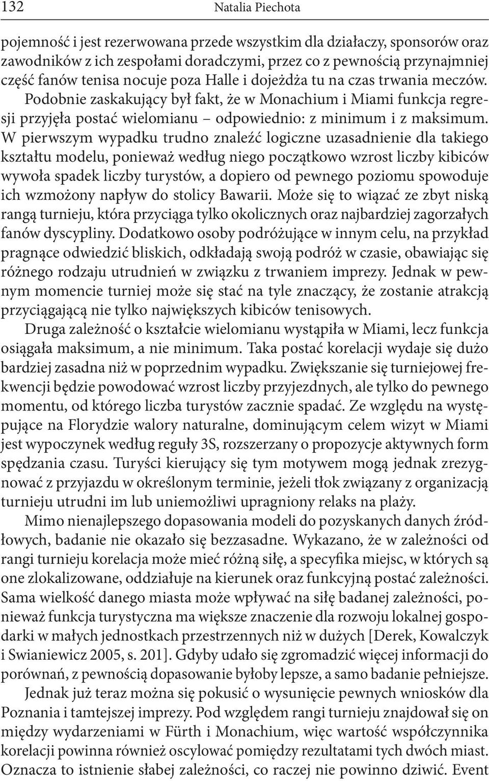 W pierwszym wypadku trudno znaleźć logiczne uzasadnienie dla takiego kształtu modelu, ponieważ według niego początkowo wzrost liczby kibiców wywoła spadek liczby turystów, a dopiero od pewnego