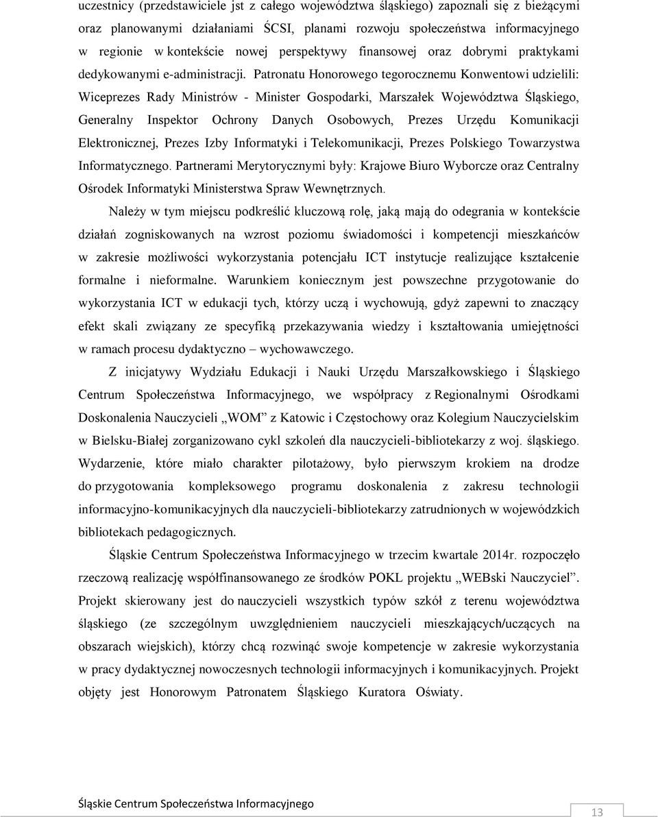 Patronatu Honorowego tegorocznemu Konwentowi udzielili: Wiceprezes Rady Ministrów - Minister Gospodarki, Marszałek Województwa Śląskiego, Generalny Inspektor Ochrony Danych Osobowych, Prezes Urzędu