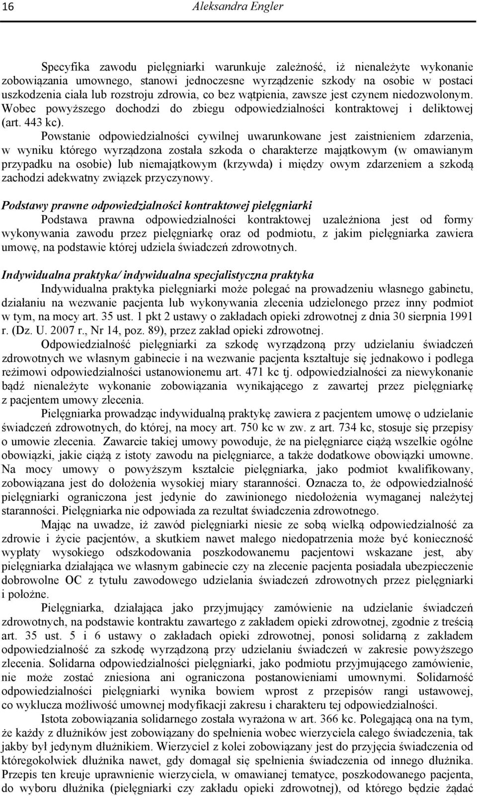 Powstanie odpowiedzialności cywilnej uwarunkowane jest zaistnieniem zdarzenia, w wyniku którego wyrządzona została szkoda o charakterze majątkowym (w omawianym przypadku na osobie) lub niemajątkowym