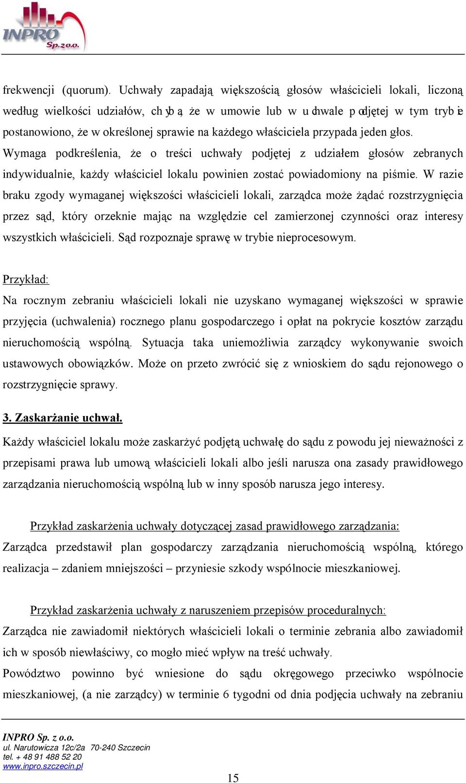 właściciela przypada jeden głos. Wymaga podkreślenia, że o treści uchwały podjętej z udziałem głosów zebranych indywidualnie, każdy właściciel lokalu powinien zostać powiadomiony na piśmie.