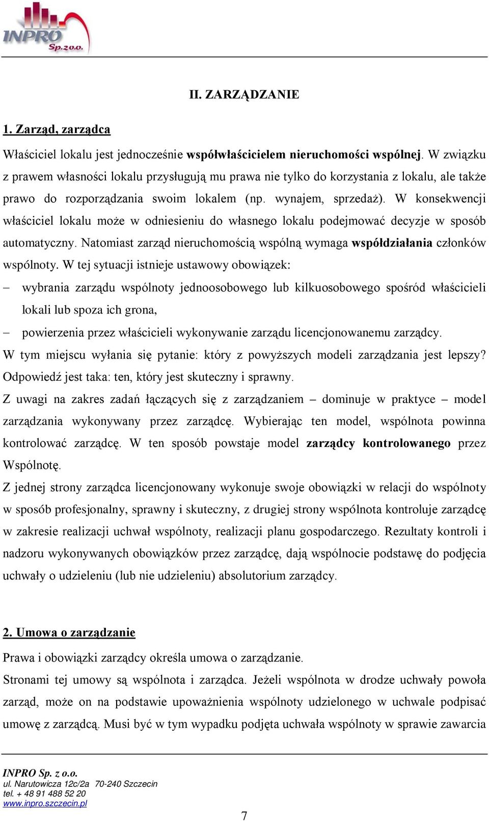 W konsekwencji właściciel lokalu może w odniesieniu do własnego lokalu podejmować decyzje w sposób automatyczny. Natomiast zarząd nieruchomością wspólną wymaga współdziałania członków wspólnoty.