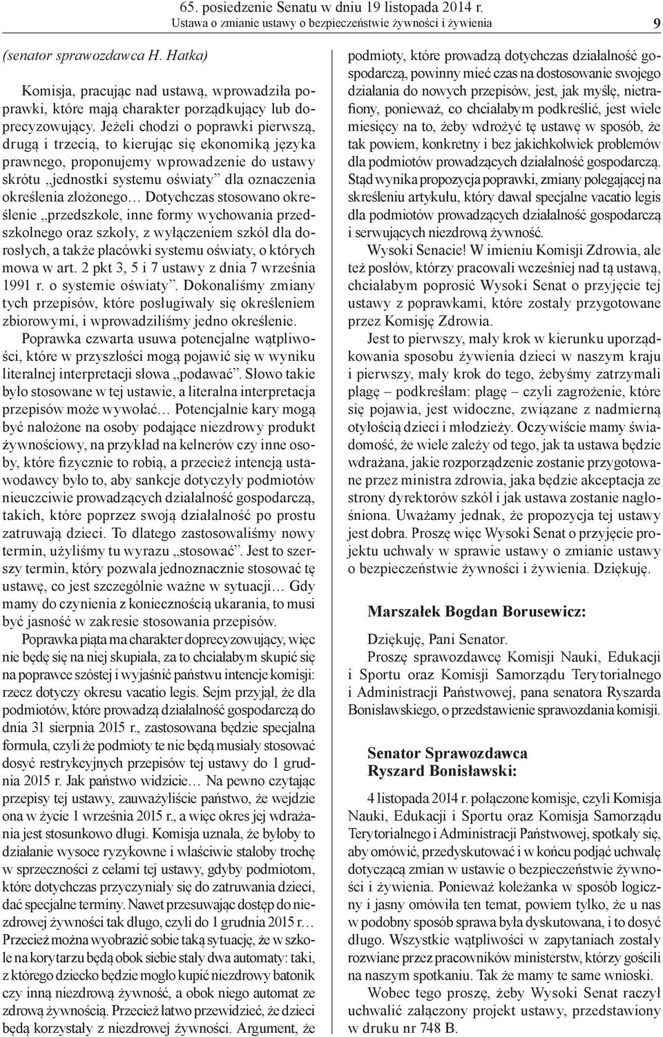 Jeżeli chodzi o poprawki pierwszą, drugą i trzecią, to kierując się ekonomiką języka prawnego, proponujemy wprowadzenie do ustawy skrótu jednostki systemu oświaty dla oznaczenia określenia złożonego