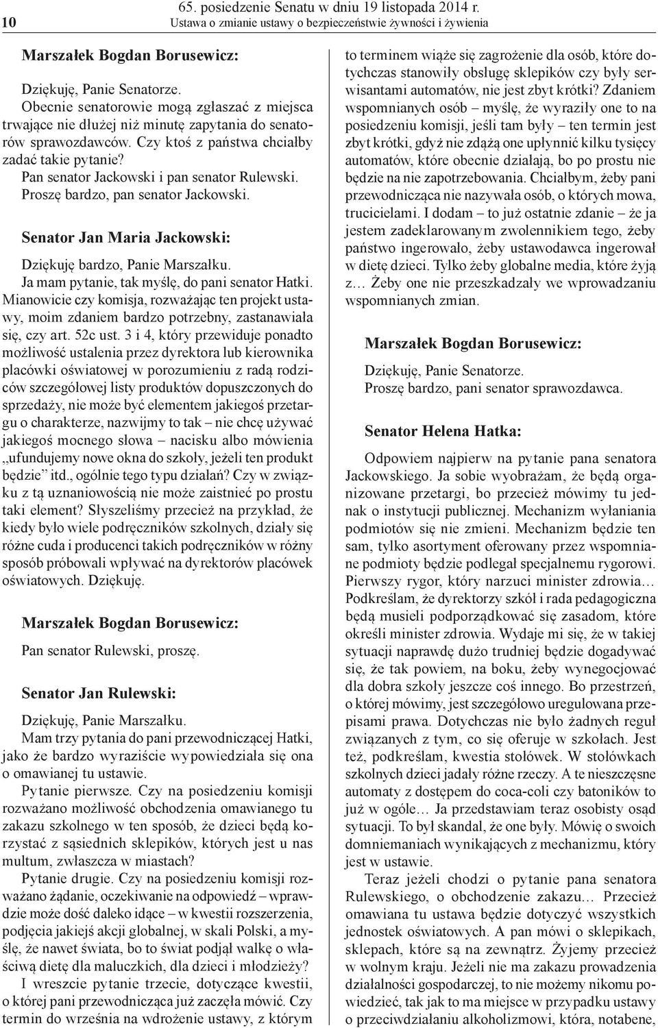 Pan senator Jackowski i pan senator Rulewski. Proszę bardzo, pan senator Jackowski. Senator Jan Maria Jackowski: Dziękuję bardzo, Panie Marszałku. Ja mam pytanie, tak myślę, do pani senator Hatki.