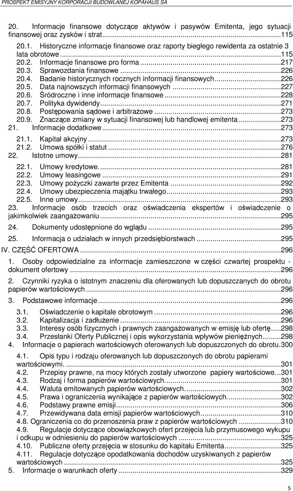 Badanie historycznych rocznych informacji finansowych...226 20.5. Data najnowszych informacji finansowych...227 20.6. Śródroczne i inne informacje finansowe...228 20.7. Polityka dywidendy...271 20.8. Postępowania sądowe i arbitraŝowe.