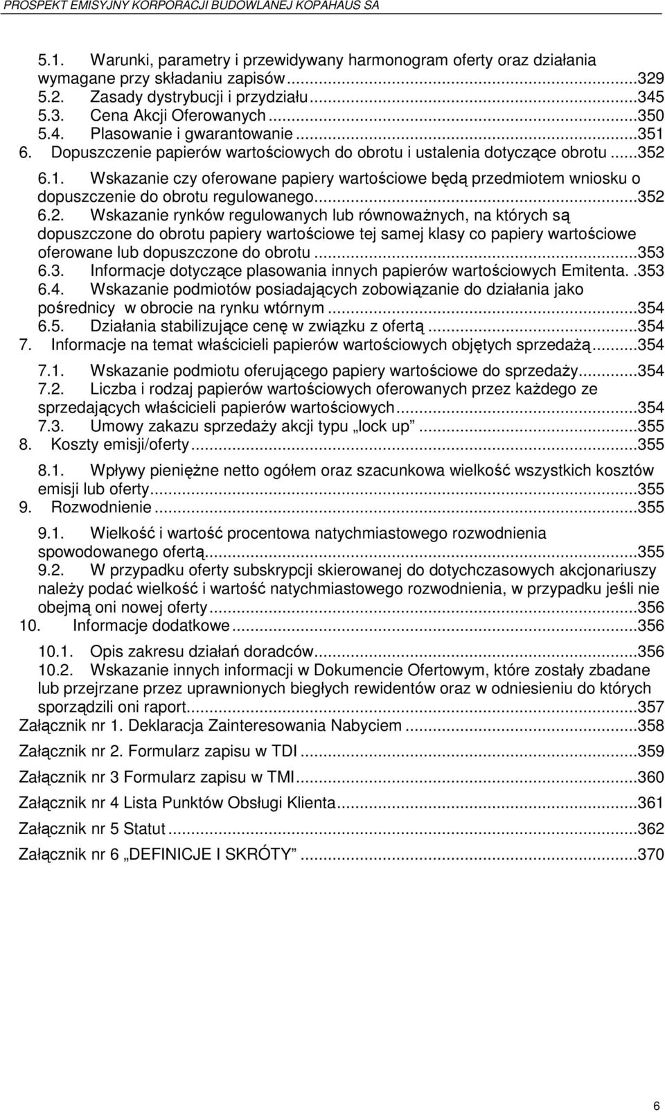 ..352 6.2. Wskazanie rynków regulowanych lub równowaŝnych, na których są dopuszczone do obrotu papiery wartościowe tej samej klasy co papiery wartościowe oferowane lub dopuszczone do obrotu...353 6.3. Informacje dotyczące plasowania innych papierów wartościowych Emitenta.