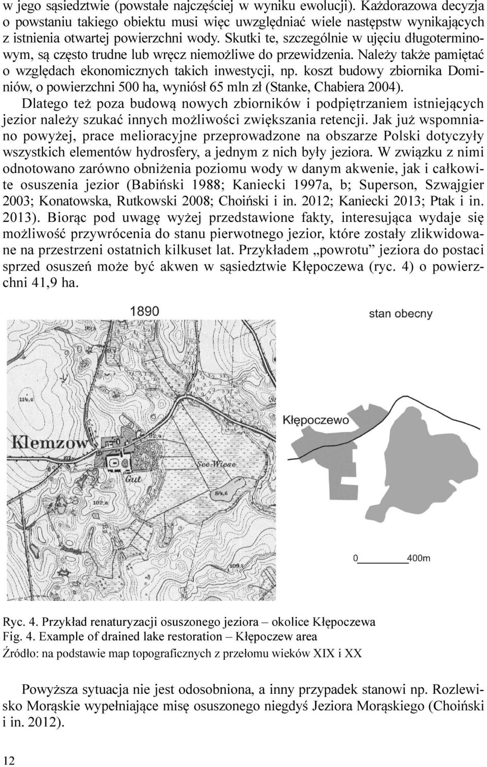koszt budowy zbiornika Dominiów, o powierzchni 500 ha, wyniósł 65 mln zł (Stanke, Chabiera 2004).