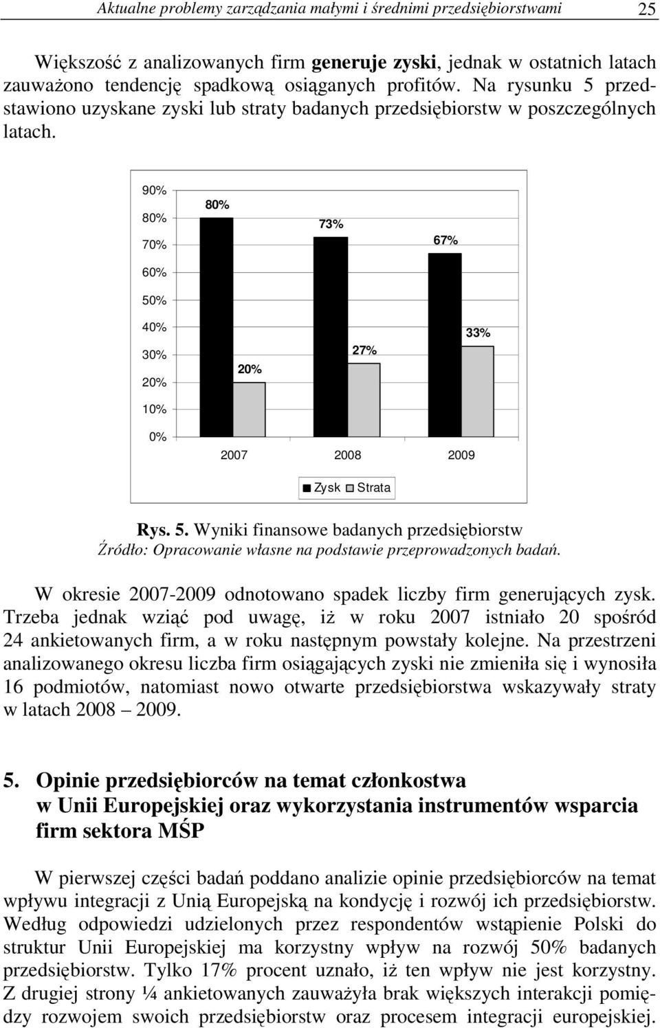 W okresie 2007-2009 odnotowano spadek liczby firm generujcych zysk. Trzeba jednak wzi pod uwag, i w roku 2007 istniało 20 sporód 24 ankietowanych firm, a w roku nastpnym powstały kolejne.