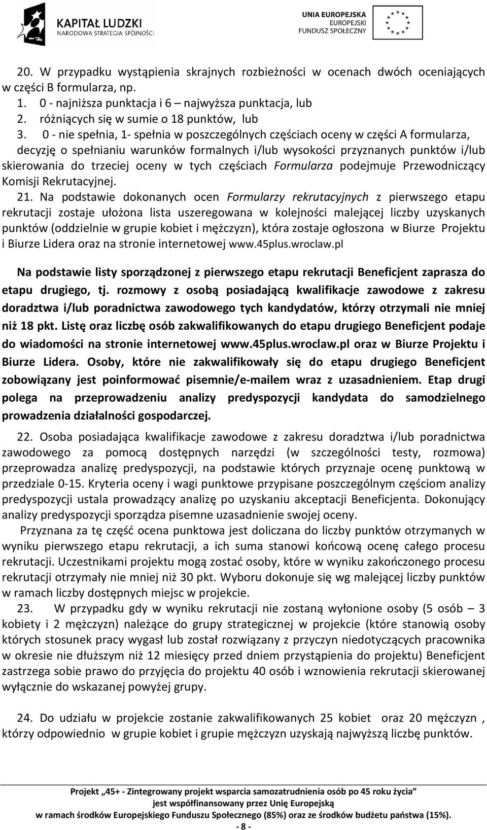 0 - nie spełnia, 1- spełnia w poszczególnych częściach oceny w części A formularza, decyzję o spełnianiu warunków formalnych i/lub wysokości przyznanych punktów i/lub skierowania do trzeciej oceny w