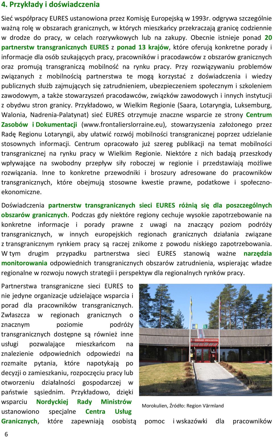 Obecnie istnieje ponad 20 partnerstw transgranicznych EURES z ponad 13 krajów, które oferują konkretne porady i informacje dla osób szukających pracy, pracowników i pracodawców z obszarów granicznych