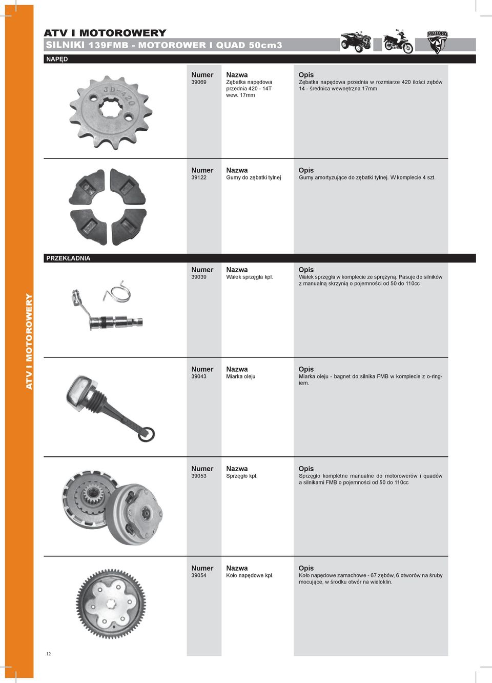 Pasuje do silników z manualną skrzynią o pojemności od 50 do 110cc ATV I MOTOROWERY 39043 Miarka oleju Miarka oleju - bagnet do silnika FMB w komplecie z o-ringiem. 39053 Sprzęgło kpl.