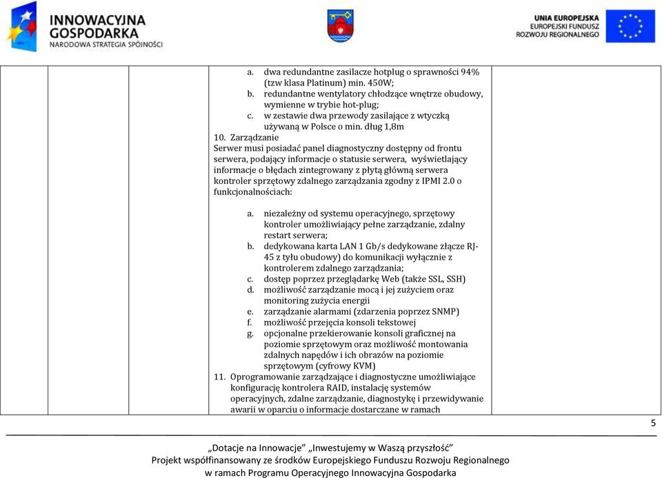 Zarządzanie Serwer musi posiadać panel diagnostyczny dostępny od frontu serwera, podający informacje o statusie serwera, wyświetlający informacje o błędach zintegrowany z płytą główną serwera