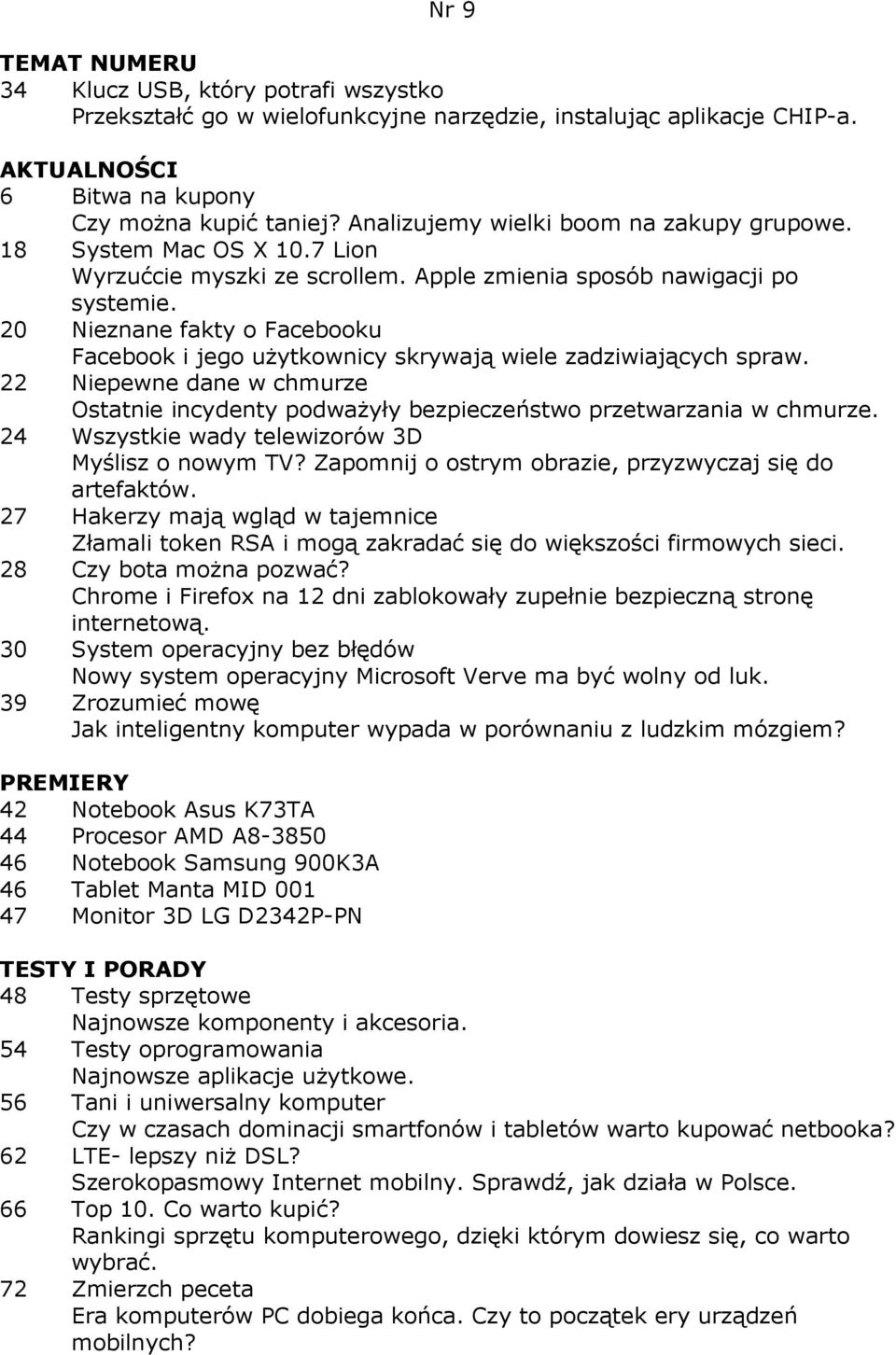 20 Nieznane fakty o Facebooku Facebook i jego uŝytkownicy skrywają wiele zadziwiających spraw. 22 Niepewne dane w chmurze Ostatnie incydenty podwaŝyły bezpieczeństwo przetwarzania w chmurze.