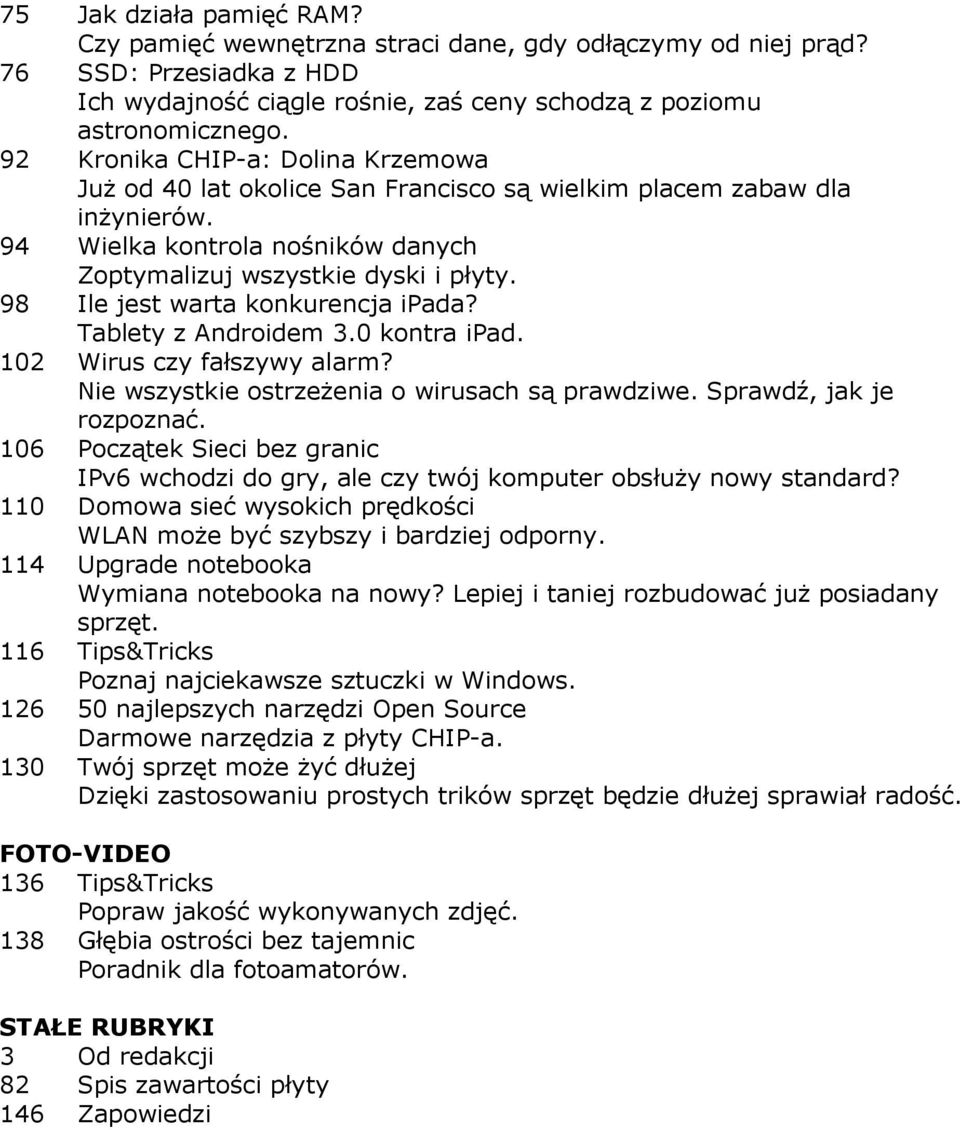 98 Ile jest warta konkurencja ipada? Tablety z Androidem 3.0 kontra ipad. 102 Wirus czy fałszywy alarm? Nie wszystkie ostrzeŝenia o wirusach są prawdziwe. Sprawdź, jak je rozpoznać.