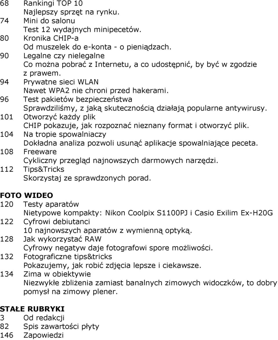 96 Test pakietów bezpieczeństwa Sprawdziliśmy, z jaką skutecznością działają popularne antywirusy. 101 Otworzyć kaŝdy plik CHIP pokazuje, jak rozpoznać nieznany format i otworzyć plik.