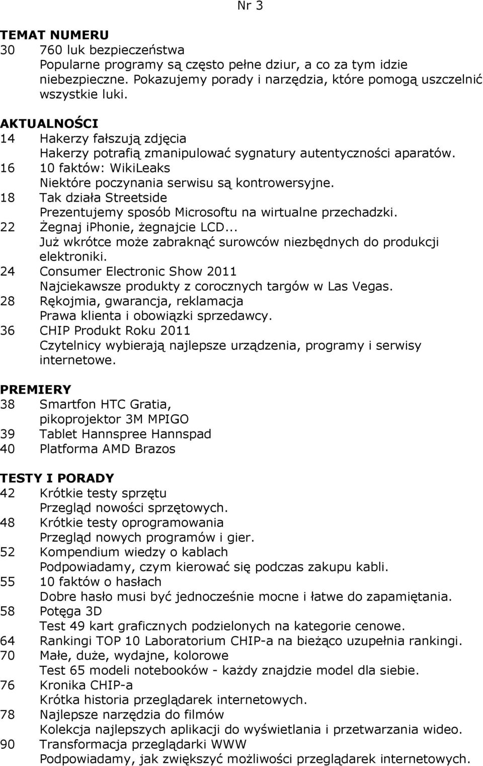 18 Tak działa Streetside Prezentujemy sposób Microsoftu na wirtualne przechadzki. 22 śegnaj iphonie, Ŝegnajcie LCD... JuŜ wkrótce moŝe zabraknąć surowców niezbędnych do produkcji elektroniki.