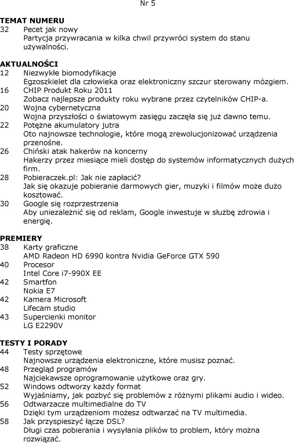 16 CHIP Produkt Roku 2011 Zobacz najlepsze produkty roku wybrane przez czytelników CHIP-a. 20 Wojna cybernetyczna Wojna przyszłości o światowym zasięgu zaczęła się juŝ dawno temu.